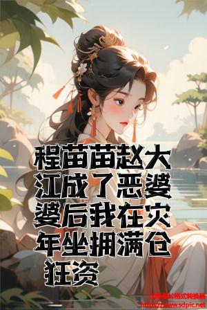 程苗苗赵大江成了恶婆婆后我在灾年坐拥满仓物资全文免费试读