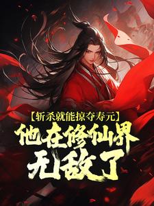 斩杀就能掠夺寿元，他在修仙界无敌了全文免费试读