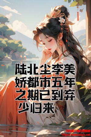 陆北尘李美娇都市五年之期已到弃少归来全文免费试读