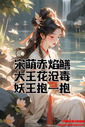 宋萌赤焰鳝大王花有毒妖王抱一抱全文免费试读