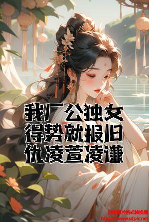 我厂公独女得势就报旧仇凌萱凌谦全文免费试读