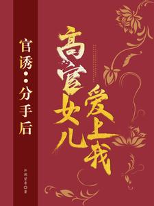 官诱：分手后，高官女儿爱上我全文免费试读