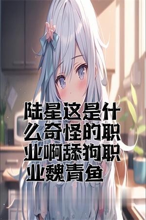 陆星这是什么奇怪的职业啊舔狗职业魏青鱼全文免费试读