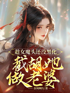 趁女魔头还没黑化，截胡她做老婆全文免费试读