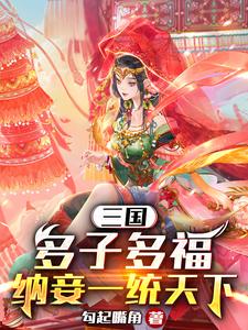 三国：多子多福，纳妾一统天下全文免费试读