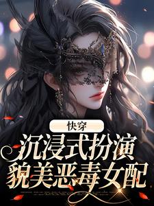 快穿：沉浸式扮演貌美恶毒女配全文免费试读