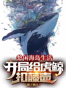 悠闲海岛生活，开局给虎鲸扣藤壶全文免费试读