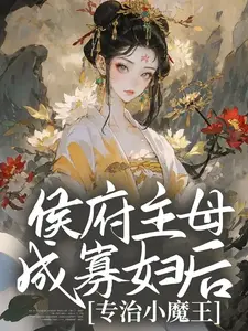 侯府主母成寡妇后，专治小魔王全文免费试读