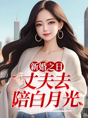 新婚之日，丈夫去陪白月光全文免费试读