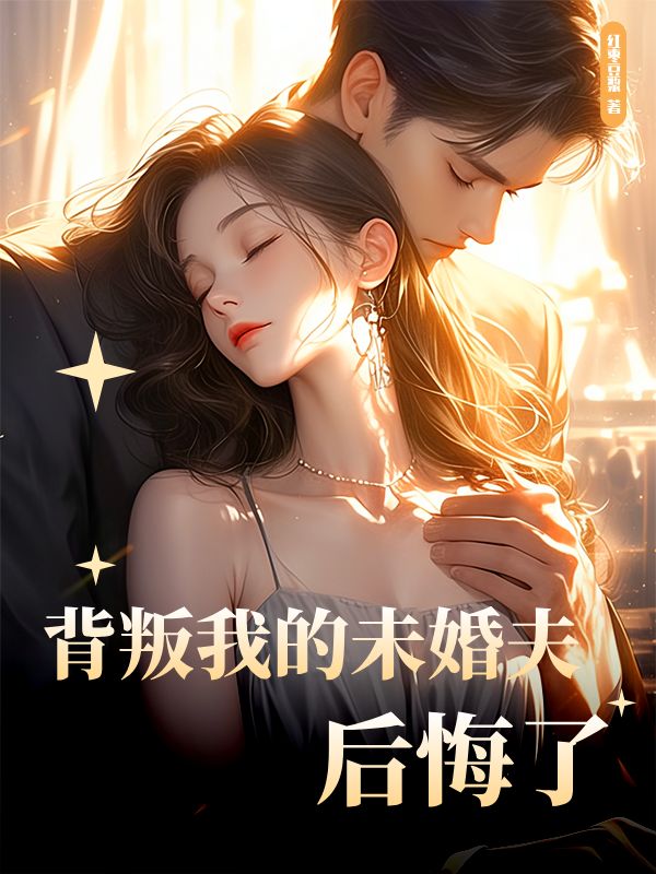 背叛我的未婚夫后悔了全文免费试读