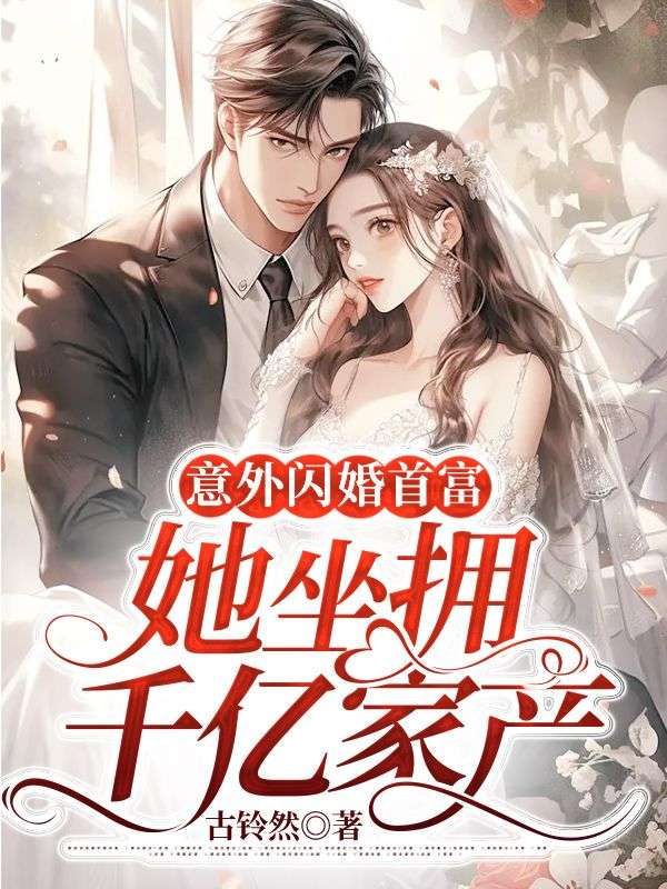 意外闪婚首富，她坐拥千亿家产全文免费试读