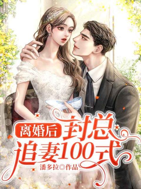 离婚后：封总追妻100式全文免费试读