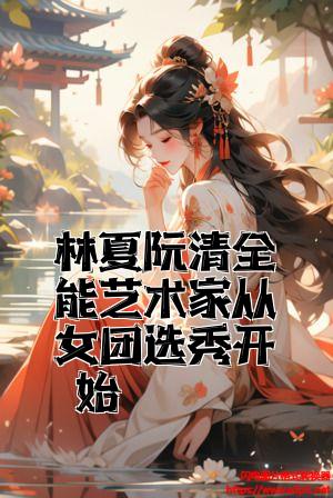 林夏阮清全能艺术家从女团选秀开始全文免费试读